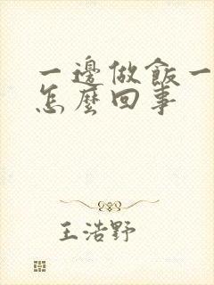 一边做饭一边躁怎么回事