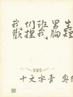 我们班男生都喜欢捏我胸短文