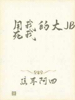 用我的大JBC死我