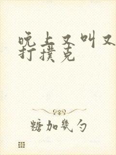 晚上又叫又疼的打扑克