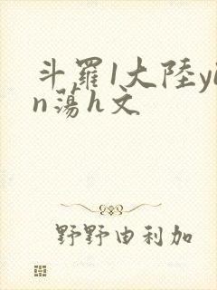 斗罗1大陆yin荡h文