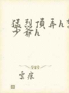 猛烈顶弄h禁欲少爷h