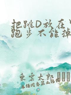 把跳D放在里面跑步不能掉