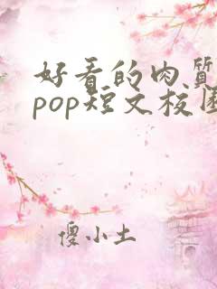 好看的肉质高的pop短文校园甜