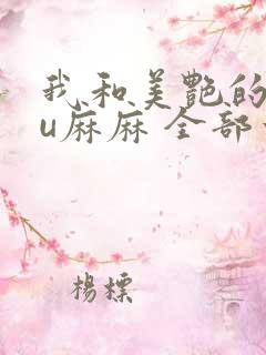 我和美艳的巨ru麻麻 全部章节