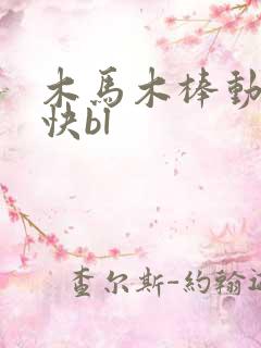 木马木棒动得好快bl