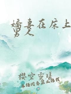 娇妻在床上迎合男人