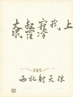 大叔宠我上瘾顾眠霍冷