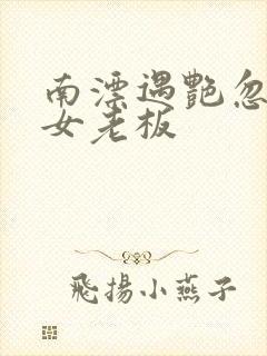 南漂遇艳忽悠美女老板