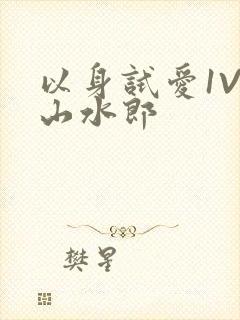 以身试爱1V1山水郎