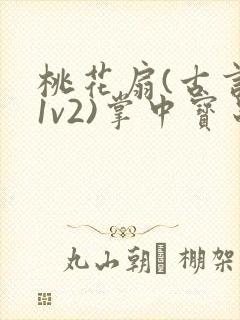 桃花扇(古言,1v2)掌中宝串串香