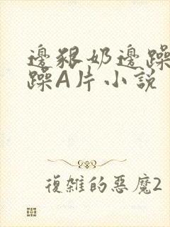 边啃奶边躁狠狠躁A片小说