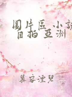 图片区 小说区 自拍 亚洲