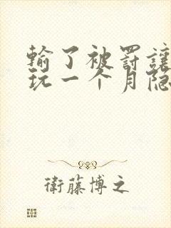 输了被罚让别人玩一个月隐私