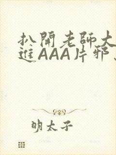 扒开老师大腿猛进AAA片邪恶