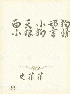 白天小奶狗晚上小狼狗言情