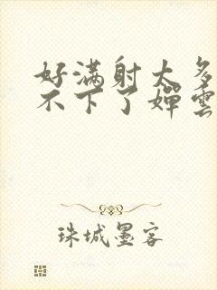 好满射太多了装不下了婵云吧