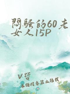 闷骚的60老熟女人15P