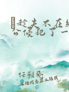 巜趁夫不在给给公侵犯了一天