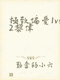 极致偏爱1vs2黎伟
