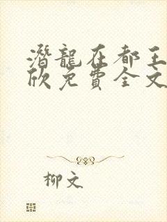 潜龙在都王强张欣免费全文阅读