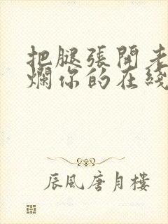 把腿张开老子臊烂你的在线观看