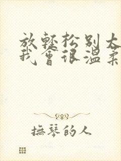 放轻松别太紧张我会很温柔的小说