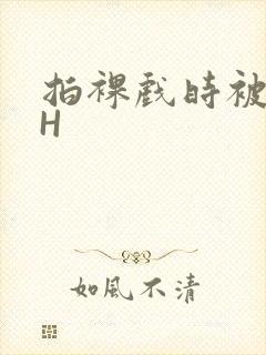 拍裸戏时被C了H