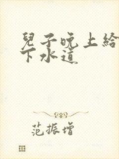 儿子晚上给我通下水道