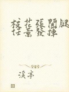 校花张开腿让我任意发挥