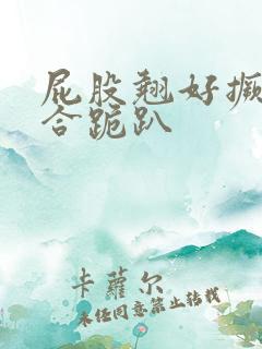 屁股翘好撅高迎合跪趴