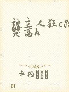 被主人狂c躁到哭高h