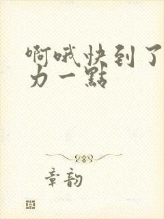 啊哦快到了再用力一点