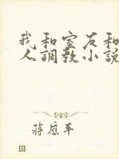 我和室友和八个人调教小说在线看