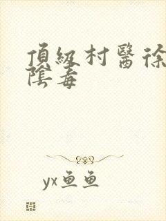 顶级村医徐叔排阴毒