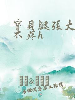 宝贝腿张大点就不疼h