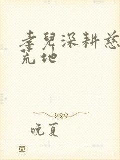 孝儿深耕慈母的荒地