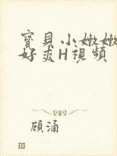 宝贝小嫩嫩好紧好爽H视频