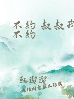 不约 叔叔我们不约