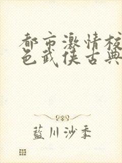 都市激情校园春色武侠古典