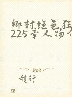 乡村绝色狂医第225章人物介绍