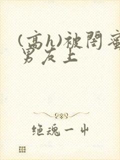 (高h)被闺蜜男友上