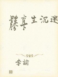 体育生沉迷军警胯下