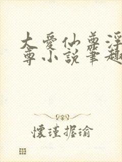 大爱仙尊浮邪魔尊小说笔趣阁