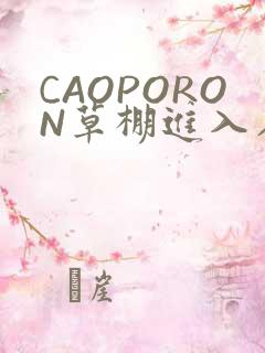 CAOPORON草棚进入在线观看