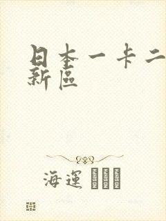 日本一卡二卡三新区