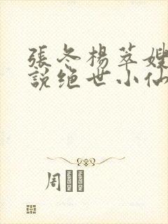 张冬杨萃嫂的小说绝世小仙医