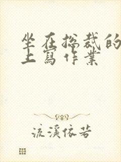 坐在总裁的木棒上写作业