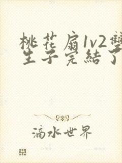 桃花扇1v2双生子完结了吗