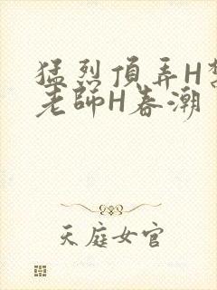 猛烈顶弄H禁欲老师H春潮